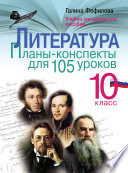 Литература. 10 класс. Планы-конспекты для 105 уроков. Учебно-методическое пособие