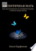 Деспотичная мать. Как восстановиться от семейной травмы и начать новую жизнь