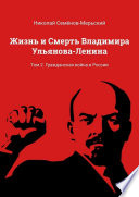 Жизнь и Смерть Владимира Ульянова-Ленина. Том 2. Гражданская война в России