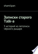 Записки старого Talk-a. 5 историй из летописи чёрного рыцаря