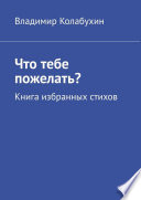 Что тебе пожелать? Книга избранных стихов