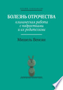 Болезнь отрочества. Клиническая работа с подростками и их родителями