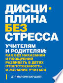 Дисциплина без стресса. Учителям и родителям. Как без наказаний и поощрений развивать в детях ответственность и желание учиться