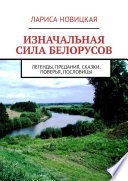 Изначальная сила белорусов. Легенды, предания, сказки, поверья, пословицы