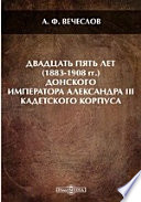 Двадцать пять лет (1883-1908 гг.) Донского императора Александра III кадетского корпуса