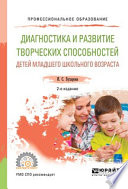 Диагностика и развитие творческих способностей детей младшего школьного возраста 2-е изд., пер. и доп. Учебное пособие для СПО