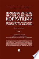 Правовые основы противодействия коррупции: международные и национальные стандарты и инициативы. Том 1. Монография