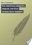 Как научиться управлять людьми, или Если хочешь быть лидером