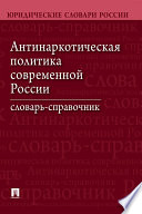 Антинаркотическая политика современной России. Словарь-справочник. 2-е издание