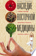 Наследие восточной медицины. Приемы и методы, философия и рецепты, секреты и советы