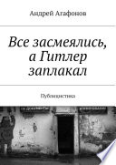 Все засмеялись, а Гитлер заплакал. Публицистика