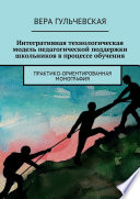 Интегративная технологическая модель педагогической поддержки школьников в процессе обучения. Практико-ориентированная монография