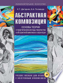 Абстрактная композиция. Основы теории и практические методы творчества в абстрактной живописи и скульптуре. Учебное пособие для вузов с приложением