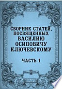 Сборник статей, посвященных Василию Осиповичу Ключевскому его учениками, друзьями и почитателями ко дню тридцатилетия его профессорской деятельности в Московском Университете (5 декабря 1879 - 5 декабря 1909 года)