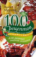 100 рецептов для разных знаков зодиака. Вкусно, полезно, душевно, целебно