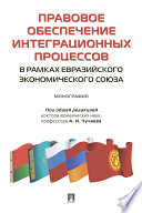 Правовое обеспечение интеграционных процессов в рамках Евразийского экономического союза. Монография