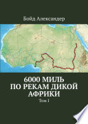 6000 миль по рекам дикой Африки. Том I