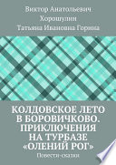 Колдовское лето в Боровичково. Приключения на турбазе «Олений рог». Повести-сказки