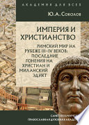 Империя и христианство. Римский мир на рубеже III–IV веков. Последние гонения на христиан и Миланский эдикт