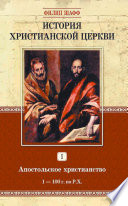 История христианской церкви. Том I. Апостольское христианство. 1-100 г. по Р. Х.