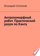 Антропоморфный робот. Практический разум по Канту