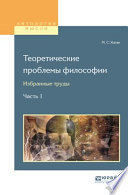 Теоретические проблемы философии. Избранные труды в 2 ч. Часть 1