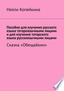 Пособие для изучения русского языка татароязычными лицами и для изучения татарского языка русскоязычными лицами. Сказка «Обещайкин»