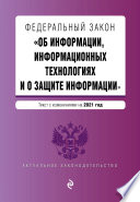 Федеральный закон «Об информации, информационных технологиях и о защите информации». Текст с изменениями на 2021 год