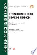 Криминалистическое изучение личности. Научно-практическое пособие для магистров