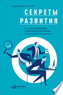 Секреты развития: Как, чередуя инновации и системные изменения, развивать лидерство и управление