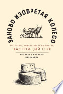 Заново изобретая колесо: молоко, микробы и битва за настоящий сыр