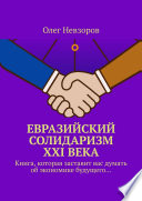 Евразийский солидаризм XXI века. Книга, которая заставит вас думать об экономике будущего...