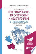 Прогнозирование, проектирование и моделирование в социальной работе 4-е изд., испр. и доп. Учебник и практикум для прикладного бакалавриата