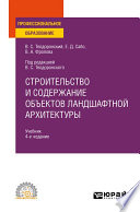 Строительство и содержание объектов ландшафтной архитектуры 4-е изд., испр. и доп. Учебник для СПО
