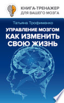 Управление мозгом. Как изменить свою жизнь