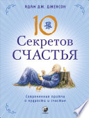 Десять секретов Счастья. Современная притча о мудрости и счастье