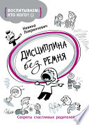 Дисциплина без ремня. Секреты счастливых родителей