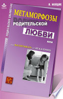 Метаморфозы родительской любви, или Как воспитывать, но не калечить