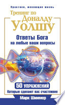 Тренинг по Доналду Уолшу. Ответы Бога на любые ваши вопросы. 50 упражнений, которые сделают вас счастливее