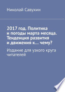 2017 год. Политика и погоды марта месяца. Тенденция развития и движения к...чему? Издание для узкого круга читателей