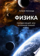 Физика. Порядок вещей, или Осознание знаний. Книга 1