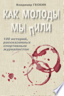 Как молоды мы пили. Сто историй спортивного журналиста