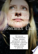 Тайный аккаунт Высших Сил. 124 письма из Ментального Мира, которые прочитают многие, расшифруют избранные и единицы изменят пространство к лучшему