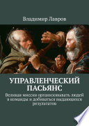 Управленческий пасьянс. Великая миссия организовывать людей в команды и добиваться выдающихся результатов