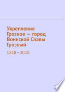 Укрепление Грозное – город Воинской Славы Грозный. 1818–2020