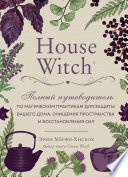 House Witch. Полный путеводитель по магическим практикам для защиты вашего дома, очищения пространства и восстановления сил