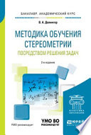 Методика обучения стереометрии посредством решения задач 2-е изд., испр. и доп. Учебное пособие для академического бакалавриата