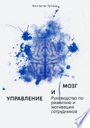 Управление и мозг. Руководство по развитию и мотивации сотрудников. Помощь для руководителей