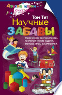 Научные забавы. Физические эксперименты, геометрические задачи, фокусы, игры и самоделки