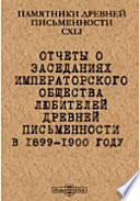 Памятники древней письменности и искусства. 141. Отчеты о заседаниях Императорского общества любителей древней письменности в 1899-1900 году